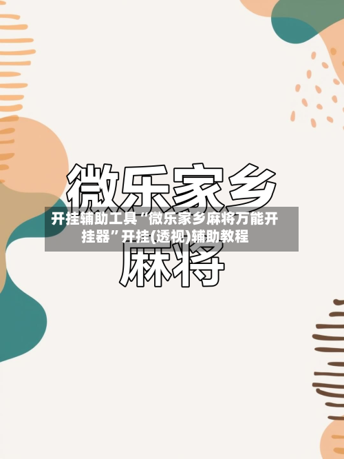 开挂辅助工具“微乐家乡麻将万能开挂器	”开挂(透视)辅助教程-第2张图片