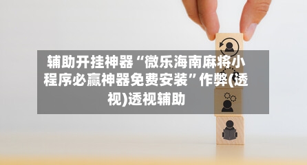 辅助开挂神器“微乐海南麻将小程序必赢神器免费安装	”作弊(透视)透视辅助-第1张图片