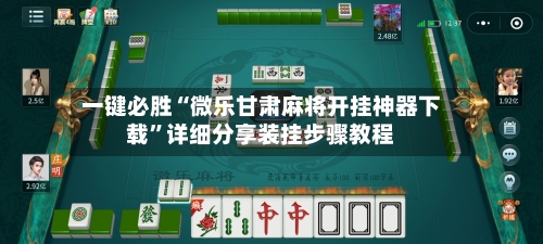 一键必胜“微乐甘肃麻将开挂神器下载	”详细分享装挂步骤教程-第2张图片