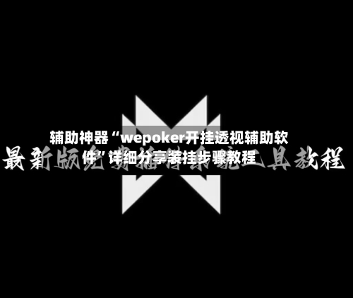 辅助神器“wepoker开挂透视辅助软件”详细分享装挂步骤教程-第2张图片