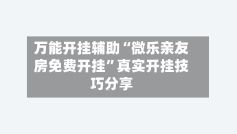 万能开挂辅助“微乐亲友房免费开挂	”真实开挂技巧分享-第1张图片