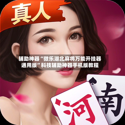辅助神器“微乐湖北麻将万能开挂器通用版	”科技辅助神器手机版教程-第1张图片