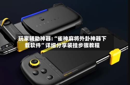 玩家辅助神器:“雀神麻将外卦神器下载软件”详细分享装挂步骤教程-第2张图片