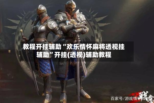 教程开挂辅助“欢乐情怀麻将透视挂辅助”开挂(透视)辅助教程-第1张图片