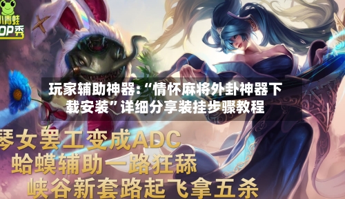 玩家辅助神器:“情怀麻将外卦神器下载安装”详细分享装挂步骤教程-第1张图片