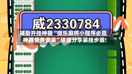 辅助开挂神器“微乐麻将小程序必赢神器免费安装”详细分享装挂步骤!-第1张图片