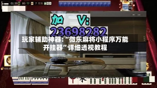 玩家辅助神器:“微乐麻将小程序万能开挂器”详细透视教程-第2张图片