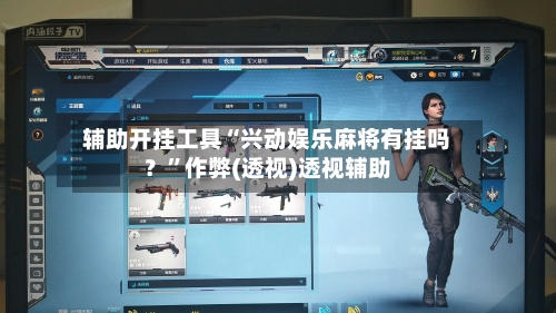 辅助开挂工具“兴动娱乐麻将有挂吗？”作弊(透视)透视辅助-第2张图片