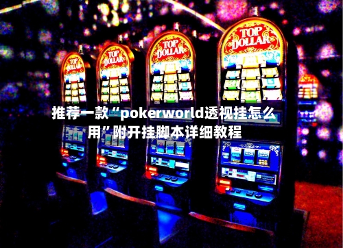 推荐一款“pokerworld透视挂怎么用”附开挂脚本详细教程-第1张图片