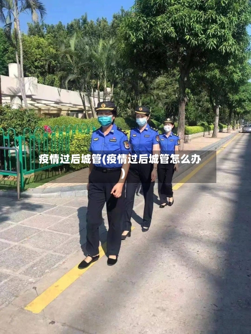 疫情过后城管(疫情过后城管怎么办)-第1张图片