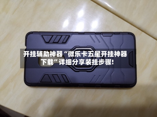 开挂辅助神器“微乐卡五星开挂神器下载	”详细分享装挂步骤!-第1张图片