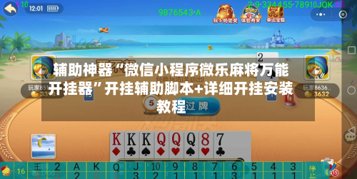 辅助神器“微信小程序微乐麻将万能开挂器	”开挂辅助脚本+详细开挂安装教程-第1张图片