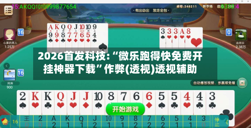 2026首发科技:“微乐跑得快免费开挂神器下载”作弊(透视)透视辅助-第3张图片