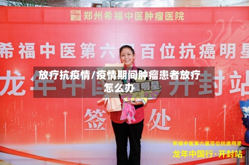 放疗抗疫情/疫情期间肿瘤患者放疗怎么办-第1张图片