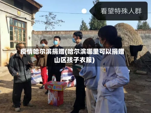 疫情哈尔滨捐赠(哈尔滨哪里可以捐赠山区孩子衣服)-第1张图片