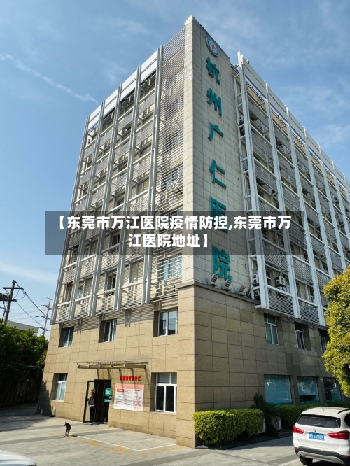 【东莞市万江医院疫情防控,东莞市万江医院地址】-第1张图片