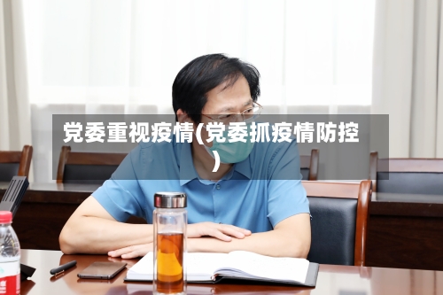 党委重视疫情(党委抓疫情防控)-第1张图片
