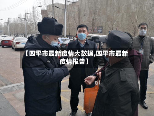 【四平市最新疫情大数据,四平市最新疫情报告】-第1张图片