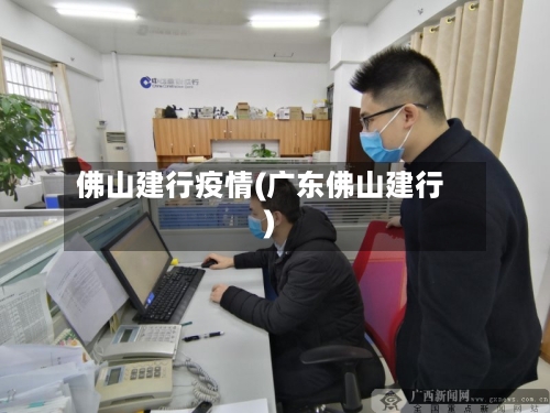 佛山建行疫情(广东佛山建行)-第2张图片