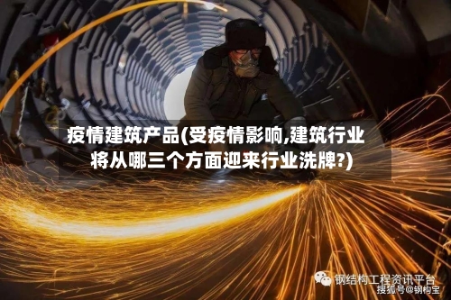 疫情建筑产品(受疫情影响,建筑行业将从哪三个方面迎来行业洗牌?)-第3张图片