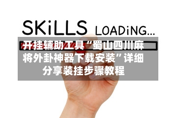 开挂辅助工具“蜀山四川麻将外卦神器下载安装”详细分享装挂步骤教程-第1张图片