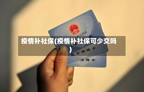 疫情补社保(疫情补社保可少交吗)-第3张图片