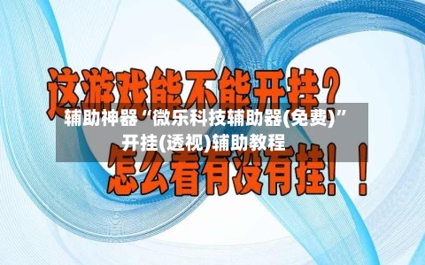 辅助神器“微乐科技辅助器(免费)”开挂(透视)辅助教程-第3张图片