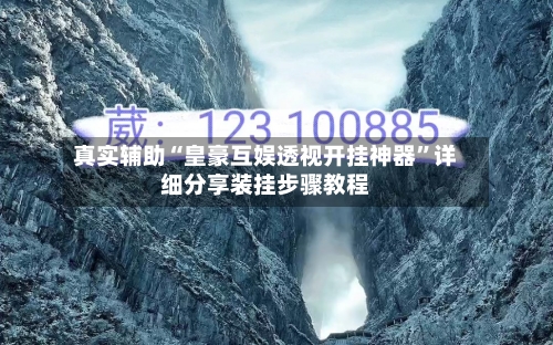 真实辅助“皇豪互娱透视开挂神器”详细分享装挂步骤教程-第3张图片