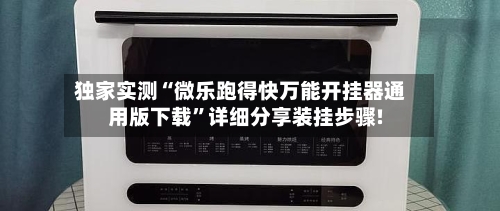 独家实测“微乐跑得快万能开挂器通用版下载”详细分享装挂步骤!-第1张图片