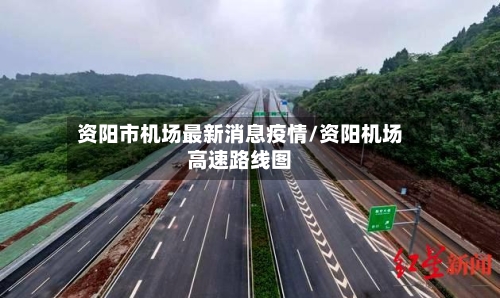 资阳市机场最新消息疫情/资阳机场高速路线图-第2张图片
