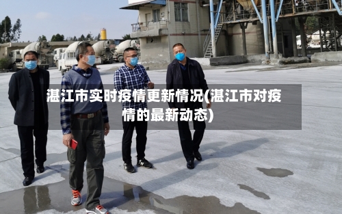 湛江市实时疫情更新情况(湛江市对疫情的最新动态)-第1张图片