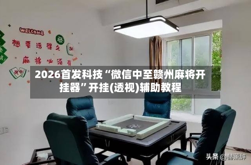 2026首发科技“微信中至赣州麻将开挂器	”开挂(透视)辅助教程-第1张图片