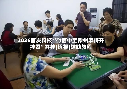 2026首发科技“微信中至赣州麻将开挂器”开挂(透视)辅助教程-第2张图片