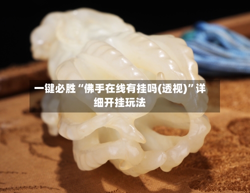 一键必胜“佛手在线有挂吗(透视)”详细开挂玩法-第3张图片