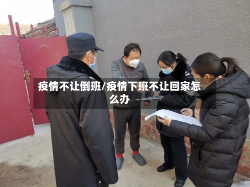 疫情不让倒班/疫情下班不让回家怎么办-第2张图片