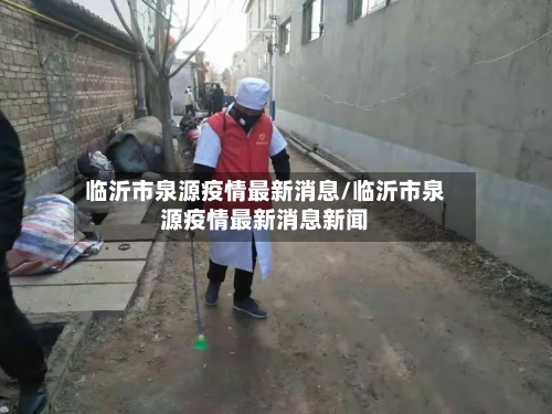 临沂市泉源疫情最新消息/临沂市泉源疫情最新消息新闻-第3张图片