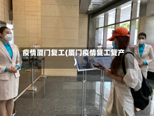 疫情厦门复工(厦门疫情复工复产)-第1张图片