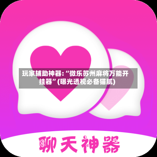 玩家辅助神器:“微乐苏州麻将万能开挂器	”(曝光透视必备猫腻)-第2张图片