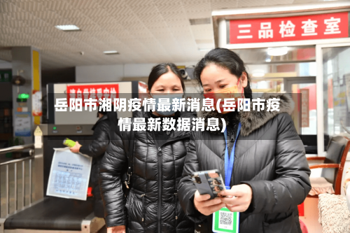 岳阳市湘阴疫情最新消息(岳阳市疫情最新数据消息)-第3张图片