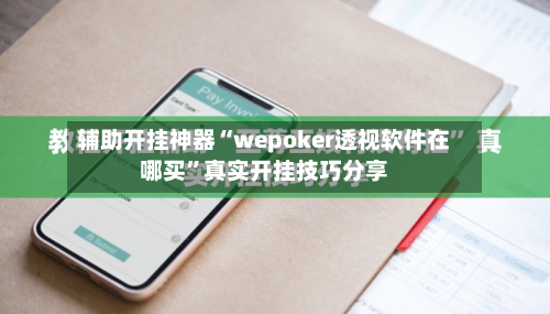 辅助开挂神器“wepoker透视软件在哪买”真实开挂技巧分享-第1张图片