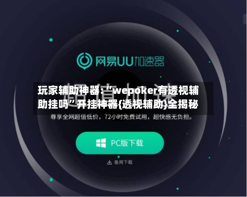 玩家辅助神器:“wepoker有透视辅助挂吗”开挂神器{透视辅助}全揭秘-第1张图片