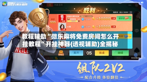 教程辅助“微乐麻将免费房间怎么开挂教程	”开挂神器{透视辅助}全揭秘-第2张图片