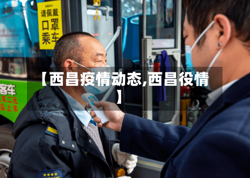 【西昌疫情动态,西昌役情】-第1张图片
