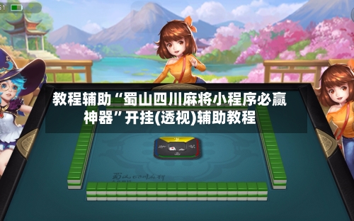 教程辅助“蜀山四川麻将小程序必赢神器	”开挂(透视)辅助教程-第3张图片