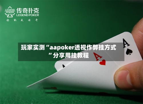 玩家实测“aapoker透视作弊挂方式”分享用挂教程-第2张图片