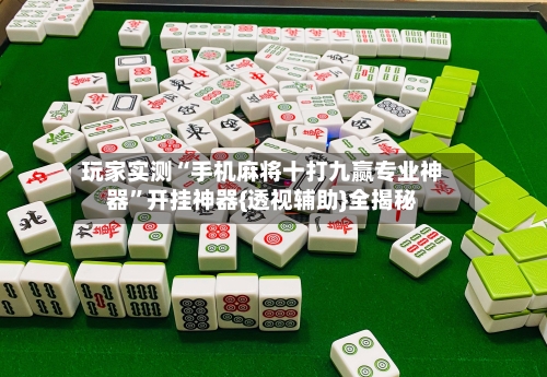 玩家实测“手机麻将十打九赢专业神器”开挂神器{透视辅助}全揭秘-第1张图片