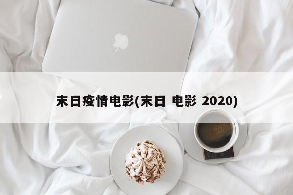 末日疫情电影(末日 电影 2020)