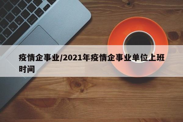 疫情企事业/2021年疫情企事业单位上班时间