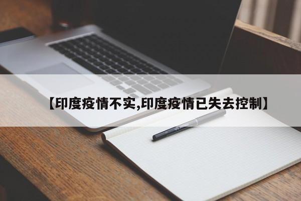 【印度疫情不实,印度疫情已失去控制】