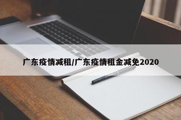 广东疫情减租/广东疫情租金减免2020